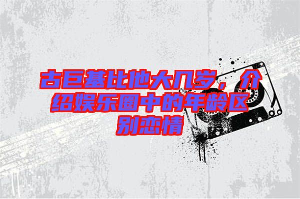 古巨基比他大幾歲，介紹娛樂圈中的年齡區(qū)別戀情