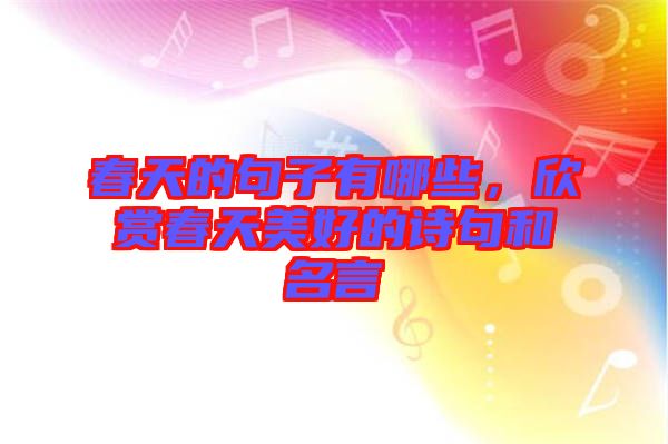 春天的句子有哪些，欣賞春天美好的詩句和名言
