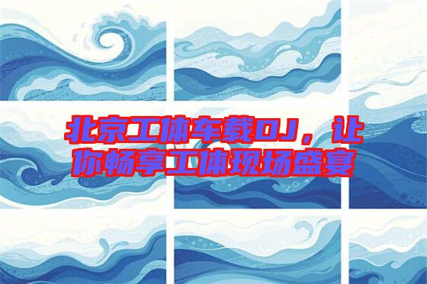 北京工體車載DJ，讓你暢享工體現(xiàn)場盛宴