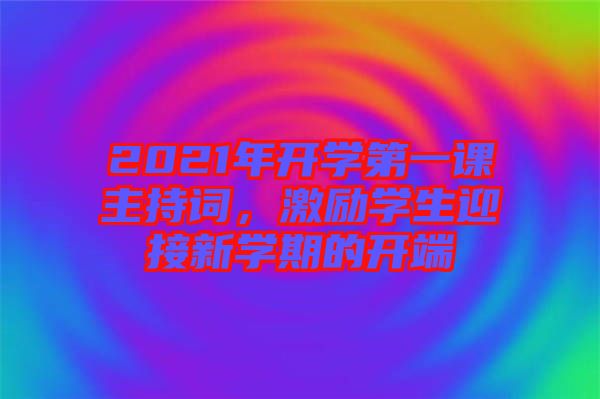 2021年開學(xué)第一課主持詞，激勵(lì)學(xué)生迎接新學(xué)期的開端