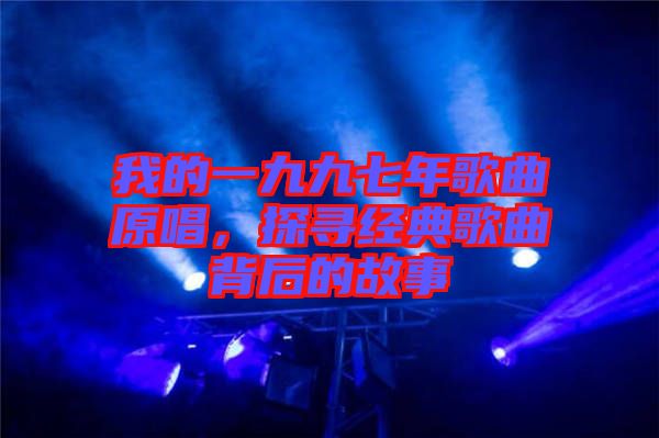 我的一九九七年歌曲原唱，探尋經(jīng)典歌曲背后的故事