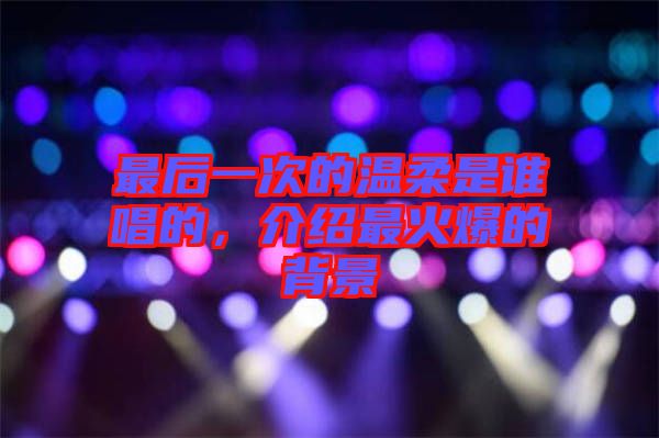 最后一次的溫柔是誰唱的，介紹最火爆的背景
