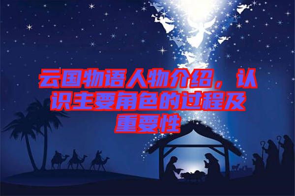 云國物語人物介紹，認識主要角色的過程及重要性