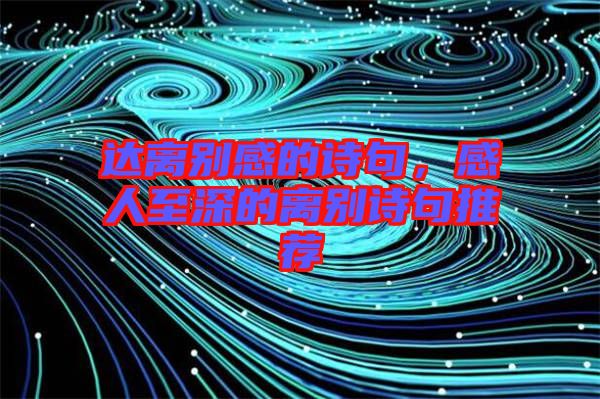 達(dá)離別感的詩句，感人至深的離別詩句推薦