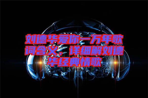 劉德華愛你一萬年歌詞含義，詳細解劉德華經(jīng)典情歌