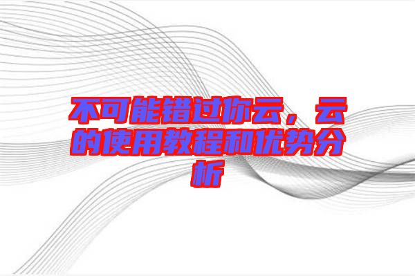 不可能錯過你云，云的使用教程和優(yōu)勢分析