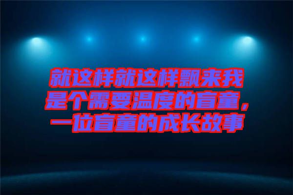 就這樣就這樣飄來我是個(gè)需要溫度的盲童，一位盲童的成長故事
