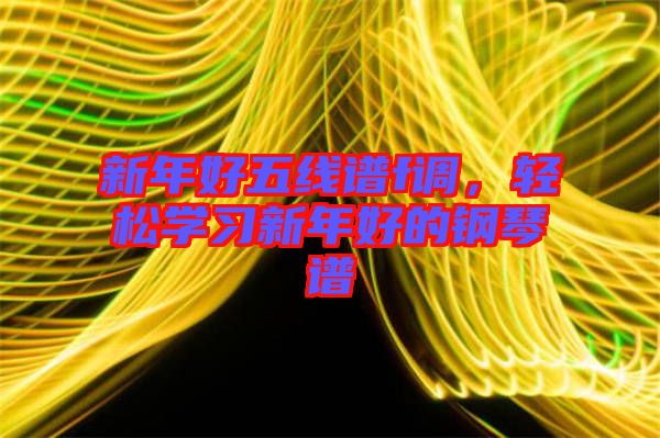 新年好五線譜f調(diào)，輕松學(xué)習(xí)新年好的鋼琴譜