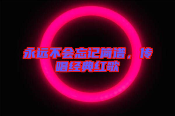 永遠(yuǎn)不會忘記簡譜，傳唱經(jīng)典紅歌