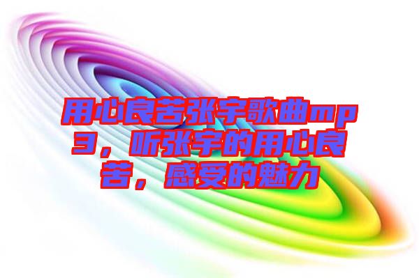 用心良苦張宇歌曲mp3，聽張宇的用心良苦，感受的魅力