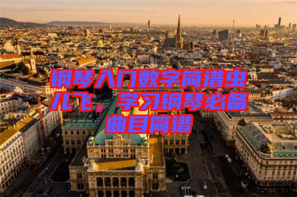 鋼琴入門數(shù)字簡譜蟲兒飛，學(xué)習(xí)鋼琴必備曲目簡譜