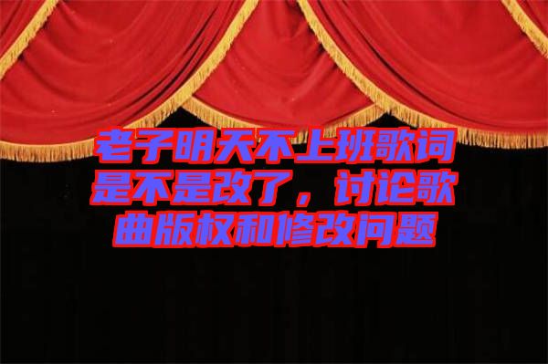 老子明天不上班歌詞是不是改了，討論歌曲版權(quán)和修改問(wèn)題