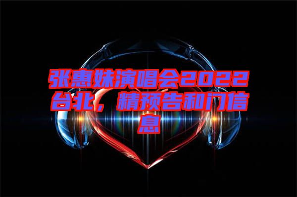 張惠妹演唱會2022臺北，精預告和門信息
