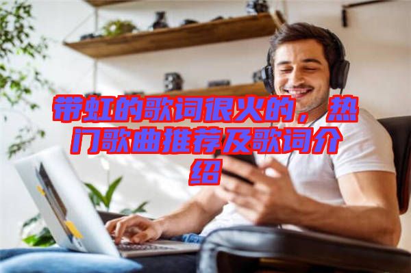 帶虹的歌詞很火的，熱門(mén)歌曲推薦及歌詞介紹