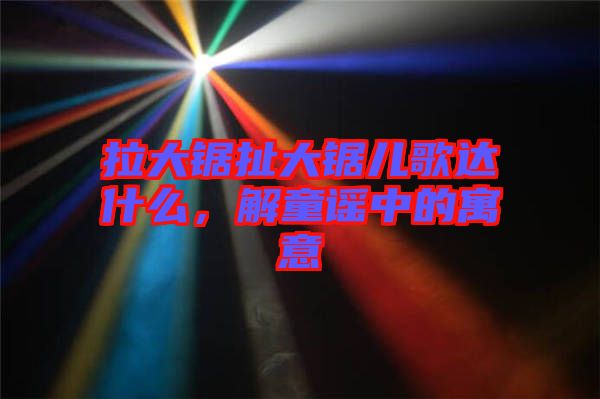 拉大鋸扯大鋸兒歌達什么，解童謠中的寓意