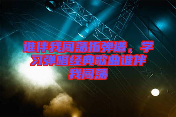 誰伴我闖蕩指彈譜，學(xué)習(xí)彈唱經(jīng)典歌曲誰伴我闖蕩