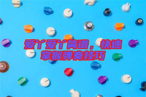 愛丫愛丫簡譜，快速掌握彈奏技巧