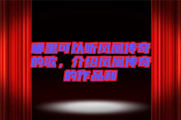 哪里可以聽鳳凰傳奇的歌，介紹鳳凰傳奇的作品和