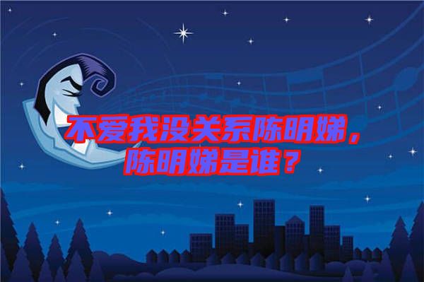 不愛我沒關(guān)系陳明娣，陳明娣是誰？