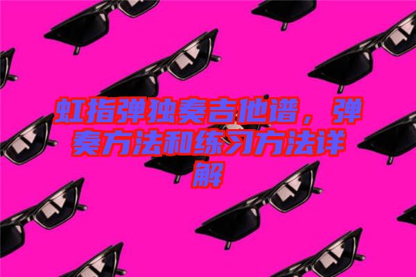 虹指彈獨奏吉他譜，彈奏方法和練習(xí)方法詳解