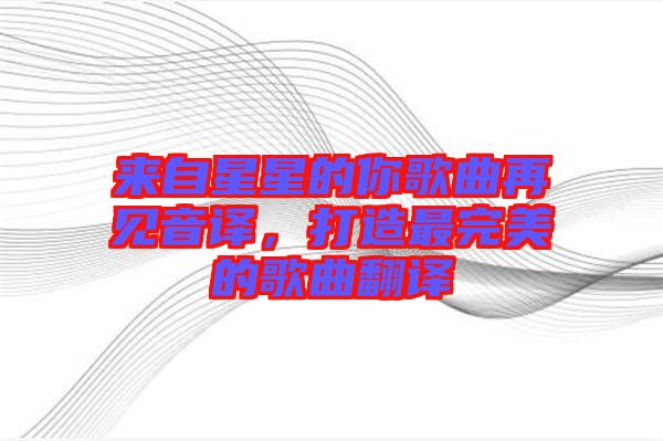 來自星星的你歌曲再見音譯，打造最完美的歌曲翻譯