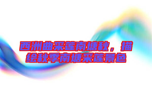 西洲曲采蓮南塘秋，描繪秋季南塘采蓮景色