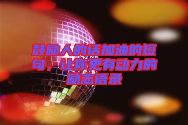 鼓勵(lì)人的話加油的短句，讓你更有動(dòng)力的勵(lì)志語(yǔ)錄