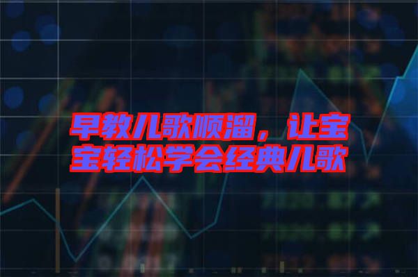 早教兒歌順溜，讓寶寶輕松學(xué)會經(jīng)典兒歌