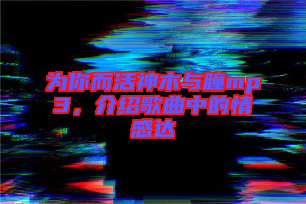 為你而活神木與瞳mp3，介紹歌曲中的情感達