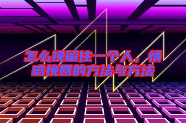怎么挽留住一個(gè)人，情感挽回的方法與方法