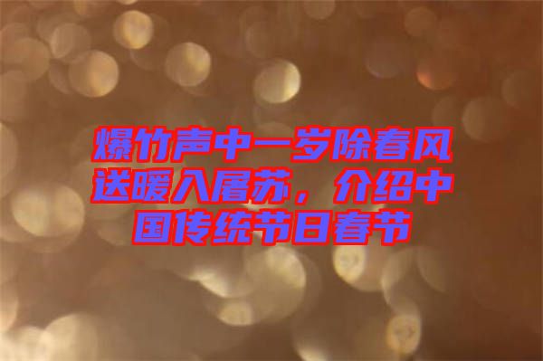 爆竹聲中一歲除春風(fēng)送暖入屠蘇，介紹中國傳統(tǒng)節(jié)日春節(jié)