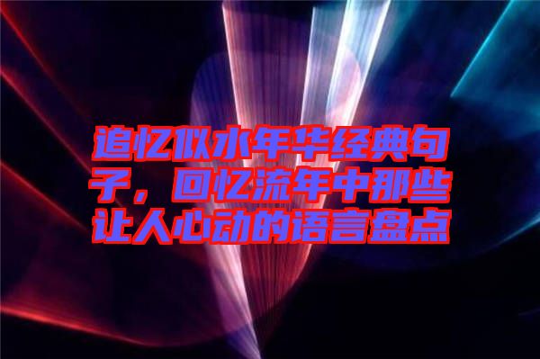 追憶似水年華經(jīng)典句子，回憶流年中那些讓人心動(dòng)的語(yǔ)言盤點(diǎn)