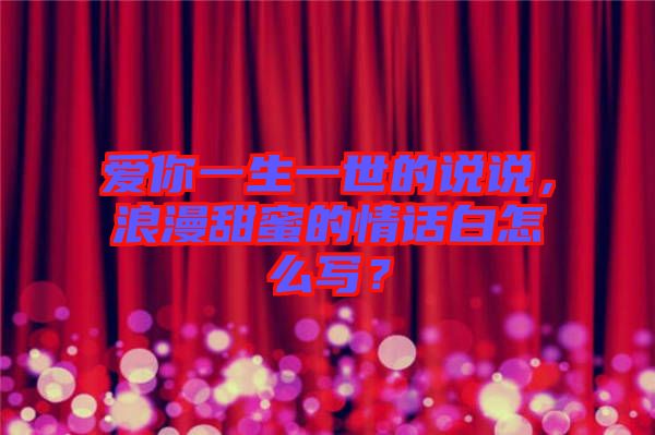 愛你一生一世的說說，浪漫甜蜜的情話白怎么寫？