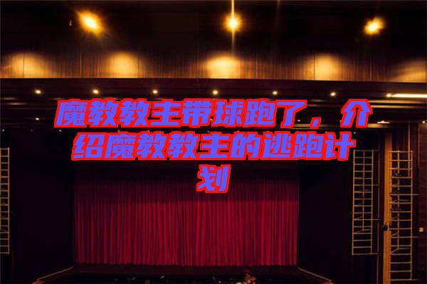 魔教教主帶球跑了，介紹魔教教主的逃跑計劃