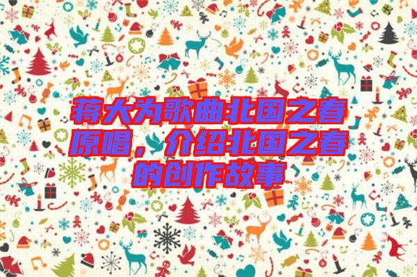 蔣大為歌曲北國之春原唱，介紹北國之春的創(chuàng)作故事