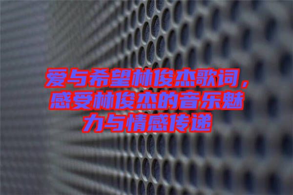 愛與希望林俊杰歌詞，感受林俊杰的音樂魅力與情感傳遞