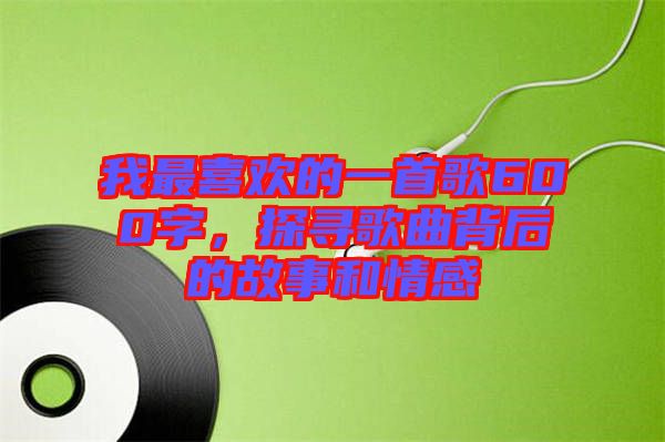 我最喜歡的一首歌600字，探尋歌曲背后的故事和情感