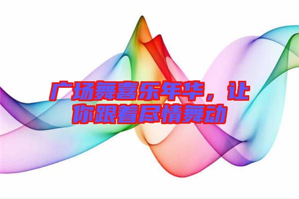 廣場舞喜樂年華，讓你跟著盡情舞動