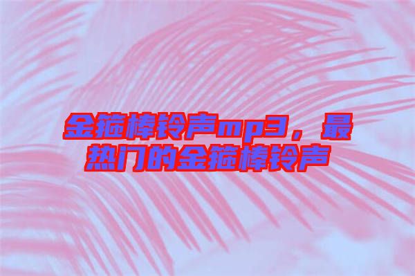 金箍棒鈴聲mp3，最熱門的金箍棒鈴聲