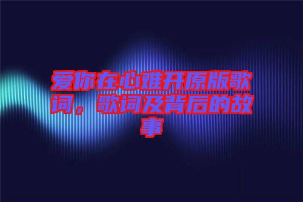 愛你在心難開原版歌詞，歌詞及背后的故事