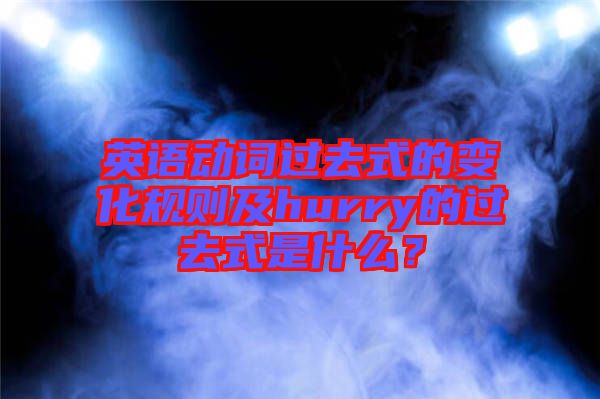 英語動詞過去式的變化規(guī)則及hurry的過去式是什么？