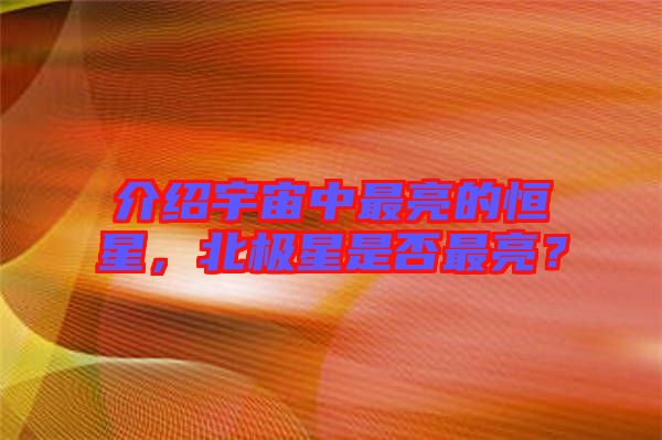 介紹宇宙中最亮的恒星，北極星是否最亮？