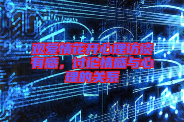 觀愛情花開心理訪談?dòng)懈?，討論情感與心理的關(guān)系