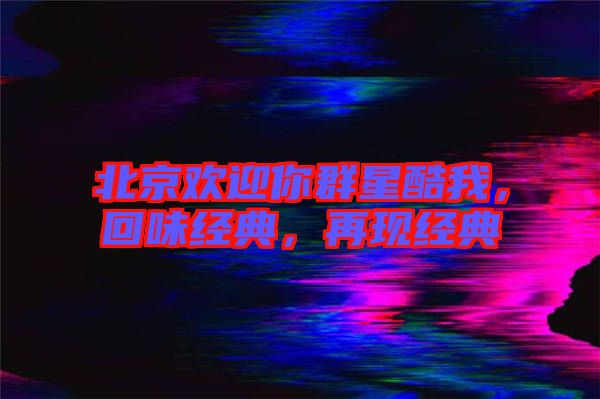 北京歡迎你群星酷我，回味經(jīng)典，再現(xiàn)經(jīng)典