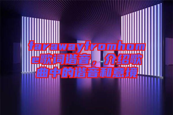 farawayfromhome歌詞諧音，介紹歌曲中的諧音和意境