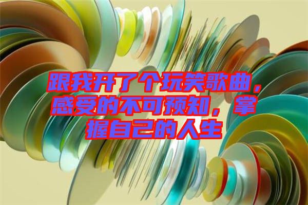 跟我開了個(gè)玩笑歌曲，感受的不可預(yù)知，掌握自己的人生