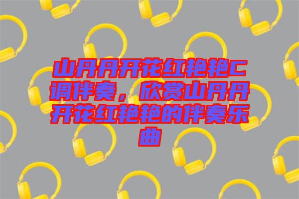 山丹丹開花紅艷艷C調(diào)伴奏，欣賞山丹丹開花紅艷艷的伴奏樂(lè)曲