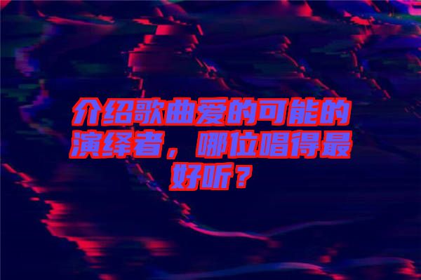 介紹歌曲愛的可能的演繹者，哪位唱得最好聽？