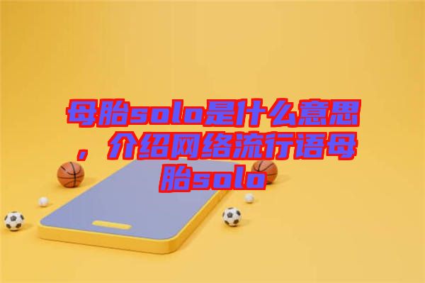母胎solo是什么意思，介紹網(wǎng)絡(luò)流行語(yǔ)母胎solo