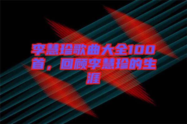 李慧珍歌曲大全100首，回顧李慧珍的生涯